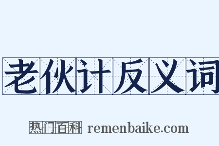 老伙计反义词是什么意思的图片